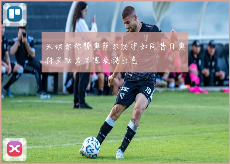 米切尔称赞奥萨尔防守如同昔日奥科罗助力活塞表现出色