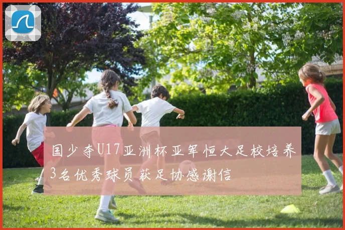 国少夺U17亚洲杯亚军恒大足校培养3名优秀球员获足协感谢信