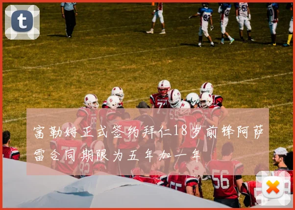 富勒姆正式签约拜仁18岁前锋阿萨雷合同期限为五年加一年