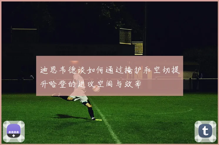 迪恩韦德谈如何通过掩护和空切提升哈登的进攻空间与效率