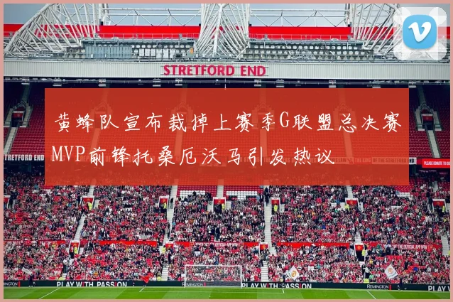 黄蜂队宣布裁掉上赛季G联盟总决赛MVP前锋托桑厄沃马引发热议